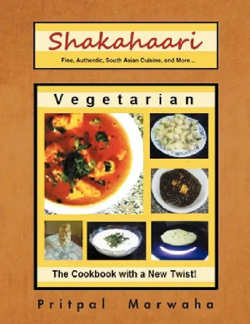 Shakahaari: The Vegetarian Gourmet Fine, Authentic Indian Vegetarian Cuisine by Pritpal Marwaha