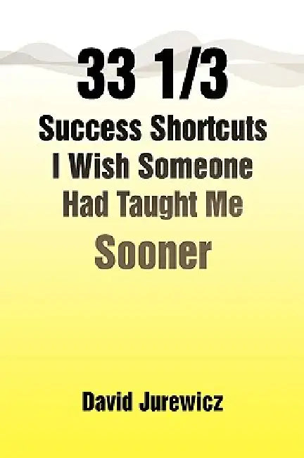 33 1/3 Success Shortcuts I Wish Someone Had Taught Me Sooner by David Jurewicz