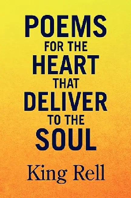 Poems for the Heart that Deliver to the Soul by King Rell
