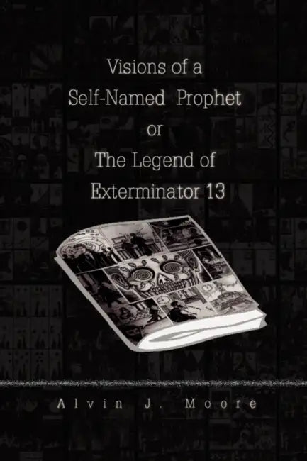 Visions of a Self-Named Prophet or the Legend of Exterminator 13 by Alvin J. Moore