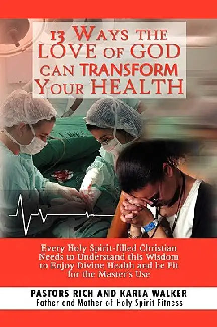 13 Ways the Love of God Can Transform Your Health by Rich Walker, Rich and Karla Walker
