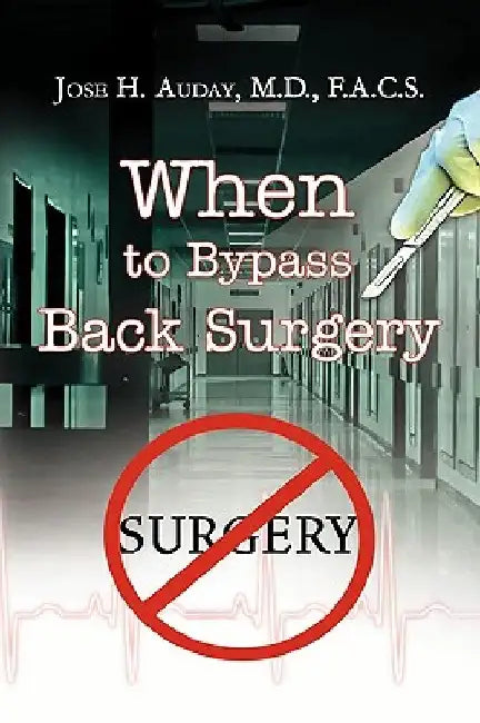 When to Bypass Back Surgery by Jose H. Auday M. D. F. a. C. S.