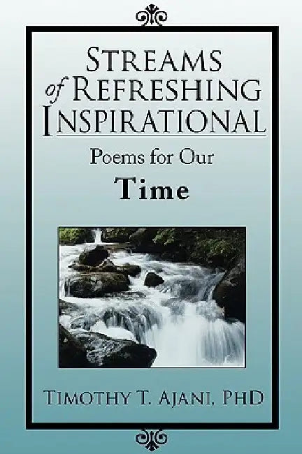 Streams of Refreshing Inspirational Poems for Our Time by Timothy T. Ajani