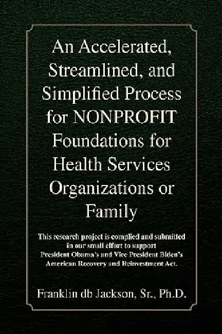 An Accelerated, Streamlined, and Simplified Process for NONPROFIT Foundations for Health Services Organizations or Family by Franklin Db Jackson