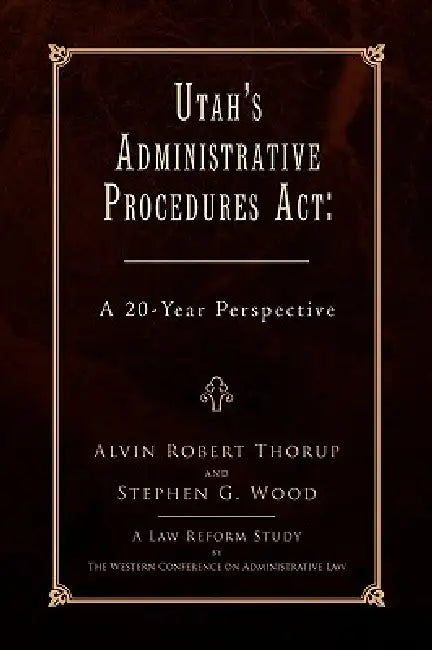 Utah's Administrative Procedures ACT by Alvin Robert Thorup, Alvin Robert Thorup and Stephen G. Wood