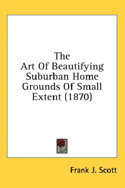 The Art Of Beautifying Suburban Home Grounds Of Small Extent (1870) by Frank J. Scott