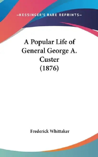 A Popular Life of General George A. Custer (1876) by Frederick Whittaker