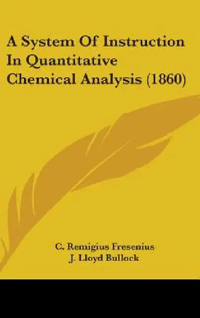 A System Of Instruction In Quantitative Chemical Analysis (1860) by C. Remigius Fresenius, J. Lloyd Bullock