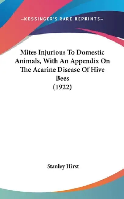 Mites Injurious To Domestic Animals, With An Appendix On The Acarine Disease Of Hive Bees (1922) by Stanley Hirst
