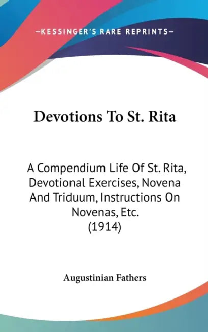 Devotions To St. Rita: A Compendium Life Of St. Rita, Devotional Exercises, Novena And Triduum, Instructions On Novenas, Etc. (1914) by Augustinian Fathers