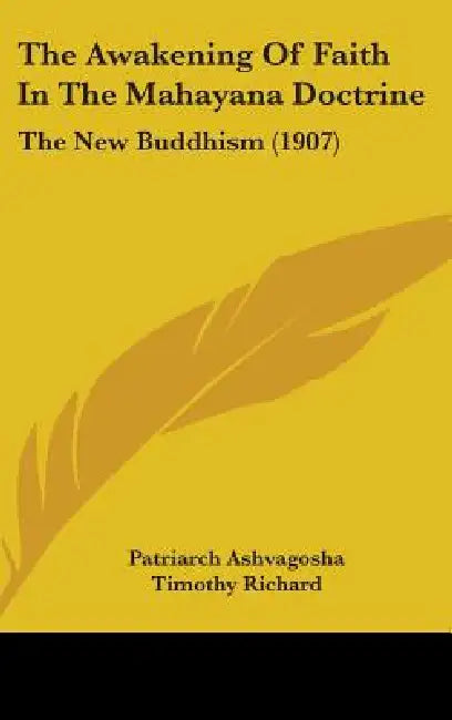 The Awakening Of Faith In The Mahayana Doctrine: The New Buddhism (1907) by Patriarch Ashvagosha, Timothy Richard