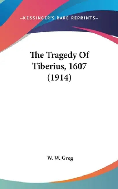 The Tragedy Of Tiberius, 1607 (1914) by W. W. Greg
