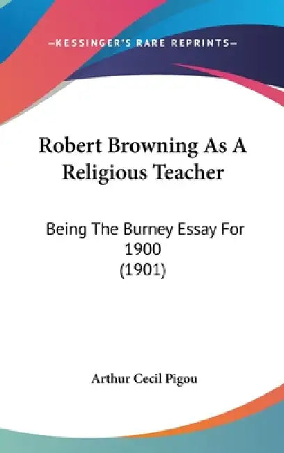 Robert Browning As A Religious Teacher: Being The Burney Essay For 1900 (1901) by Arthur Cecil Pigou