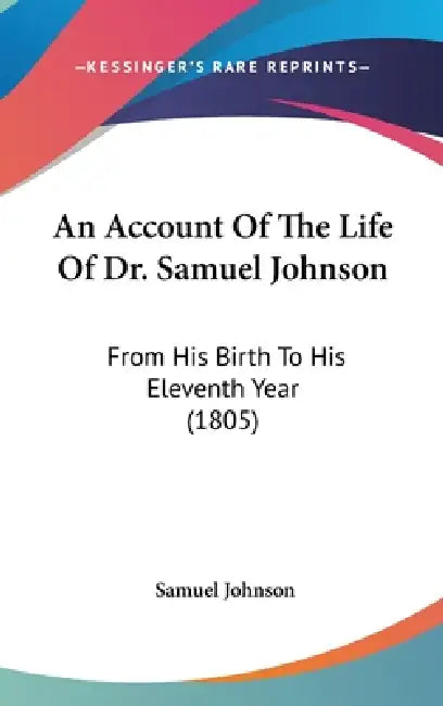 An Account Of The Life Of Dr. Samuel Johnson: From His Birth To His Eleventh Year (1805) by Samuel Johnson