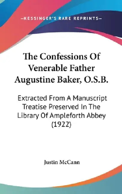 The Confessions Of Venerable Father Augustine Baker, O.S.B.: Extracted From A Manuscript Treatise Preserved In The Library Of Ampleforth Abbey (1922) by Justin McCann