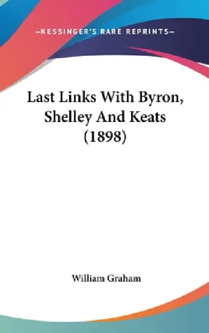Last Links With Byron, Shelley And Keats (1898) by William Graham