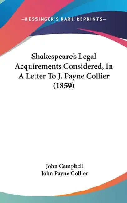Shakespeare's Legal Acquirements Considered, In A Letter To J. Payne Collier (1859) by John Campbell, John Payne Collier