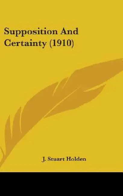 Supposition And Certainty (1910) by J. Stuart Holden