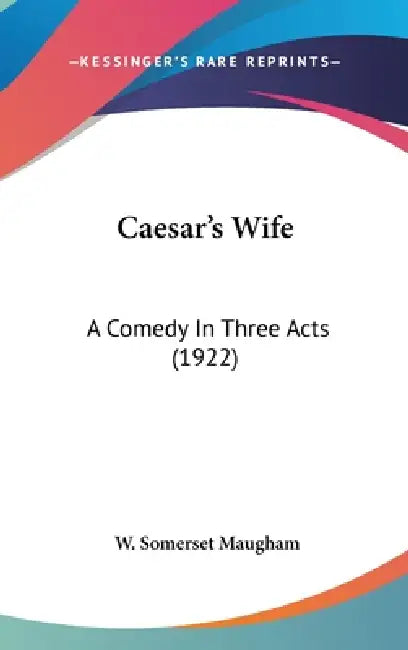 Caesar's Wife: A Comedy In Three Acts (1922) by W. Somerset Maugham