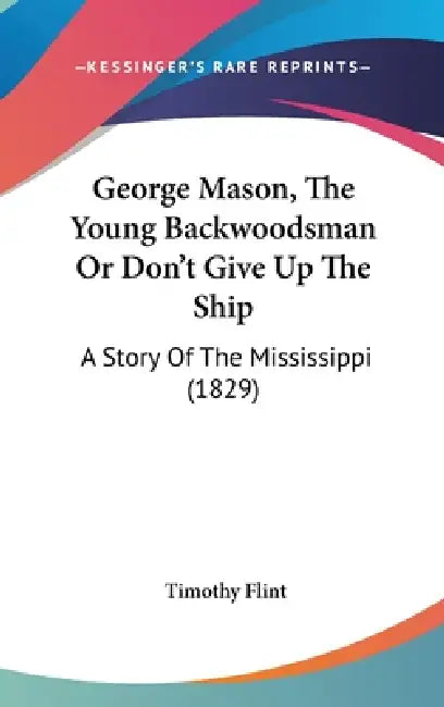George Mason, The Young Backwoodsman Or Don't Give Up The Ship: A Story Of The Mississippi (1829) by Timothy Flint
