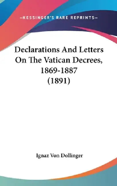 Declarations And Letters On The Vatican Decrees, 1869-1887 (1891) by Ignaz Von Dollinger