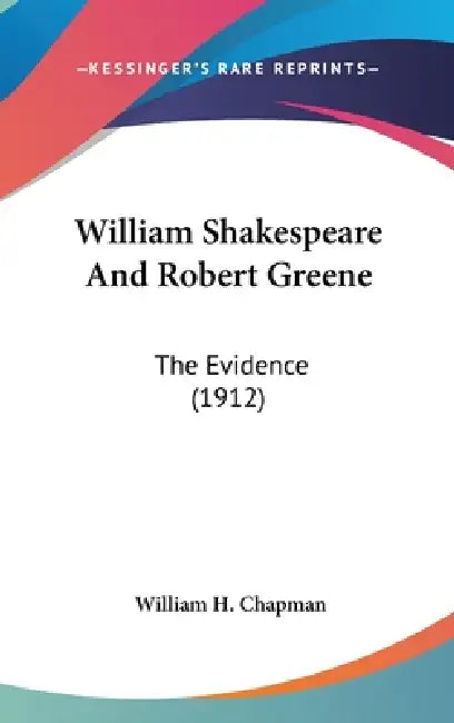 William Shakespeare And Robert Greene: The Evidence (1912) by William H. Chapman