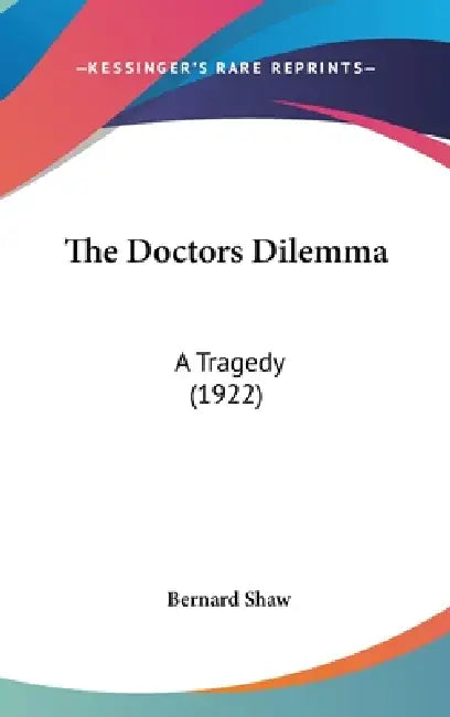 The Doctors Dilemma: A Tragedy (1922) by Bernard Shaw