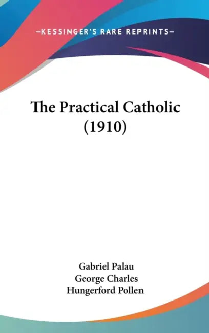 The Practical Catholic (1910) by Gabriel Palau, George Charles Hungerford Pollen