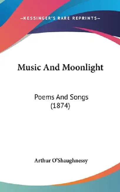 Music And Moonlight: Poems And Songs (1874) by Arthur O'Shaughnessy