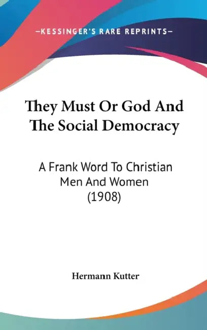 They Must Or God And The Social Democracy: A Frank Word To Christian Men And Women (1908) by Hermann Kutter