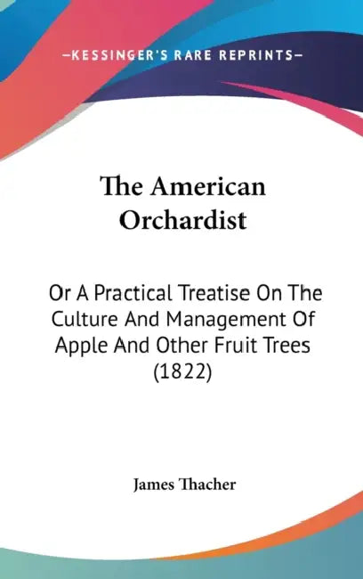 The American Orchardist: Or A Practical Treatise On The Culture And Management Of Apple And Other Fruit Trees (1822) by James Thacher
