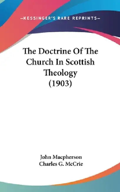 The Doctrine Of The Church In Scottish Theology (1903) by John MacPherson, Charles G. McCrie