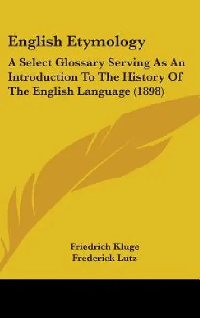 English Etymology: A Select Glossary Serving As An Introduction To The History Of The English Language (1898) by Friedrich Kluge, Frederick Lutz