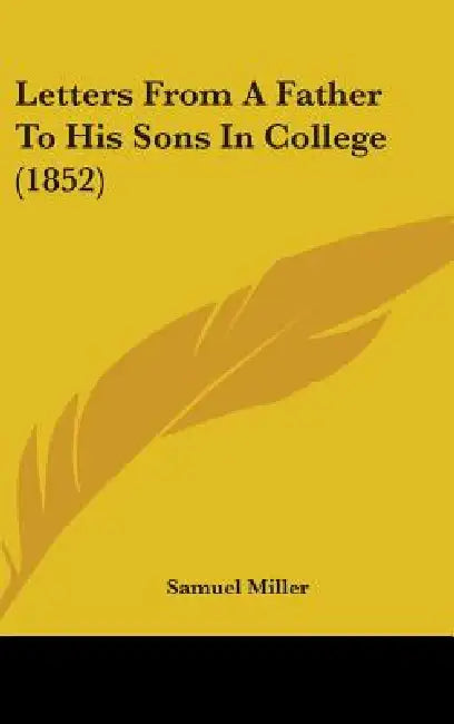 Letters From A Father To His Sons In College (1852) by Samuel Miller