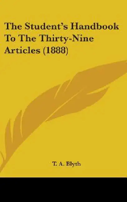 The Student's Handbook To The Thirty-Nine Articles (1888) by T. A. Blyth