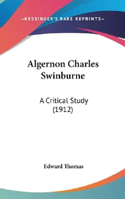 Algernon Charles Swinburne: A Critical Study (1912) by Edward Thomas