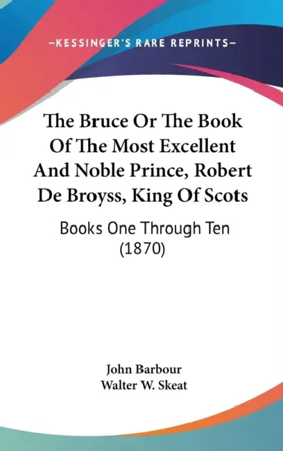 The Bruce Or The Book Of The Most Excellent And Noble Prince, Robert De Broyss, King Of Scots: Books One Through Ten (1870) by John Barbour, Walter W. Skeat