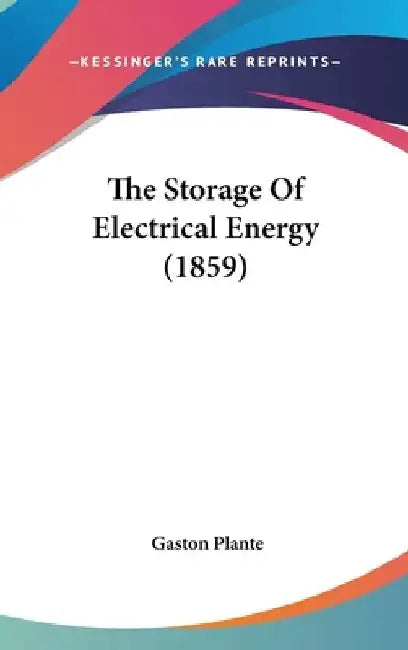 The Storage Of Electrical Energy (1859) by Gaston Plante