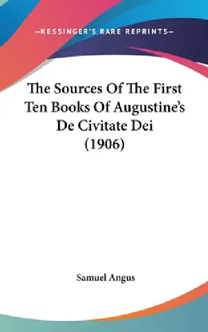 The Sources Of The First Ten Books Of Augustine's De Civitate Dei (1906) by Samuel Angus
