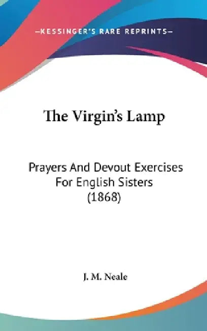 The Virgin's Lamp: Prayers And Devout Exercises For English Sisters (1868) by J. M. Neale