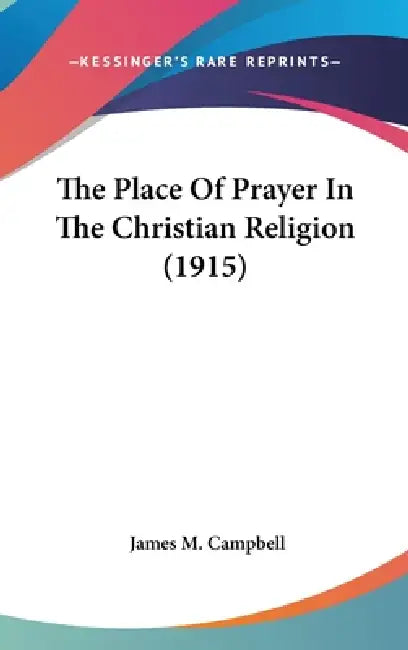 The Place Of Prayer In The Christian Religion (1915) by James M. Campbell