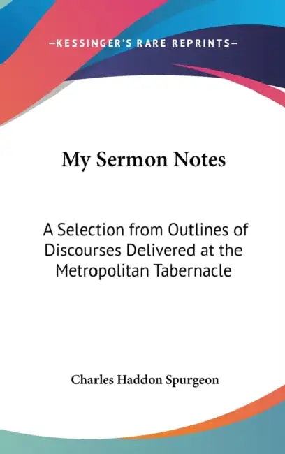 My Sermon Notes: A Selection from Outlines of Discourses Delivered at the Metropolitan Tabernacle: From Genesis to Proverbs (1884) by Charles Haddon Spurgeon