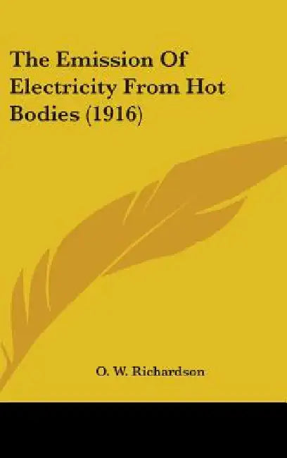 The Emission Of Electricity From Hot Bodies (1916) by O. W. Richardson