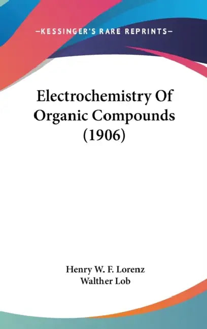 Electrochemistry Of Organic Compounds (1906) by Henry W. F. Lorenz, Walther Lob