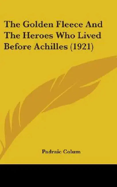 The Golden Fleece And The Heroes Who Lived Before Achilles (1921) by Padraic Colum