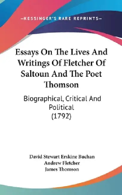 Essays On The Lives And Writings Of Fletcher Of Saltoun And The Poet Thomson: Biographical, Critical And Political (1792) by David Stewart Erskine Buchan, Andrew Fletcher, James Thomson