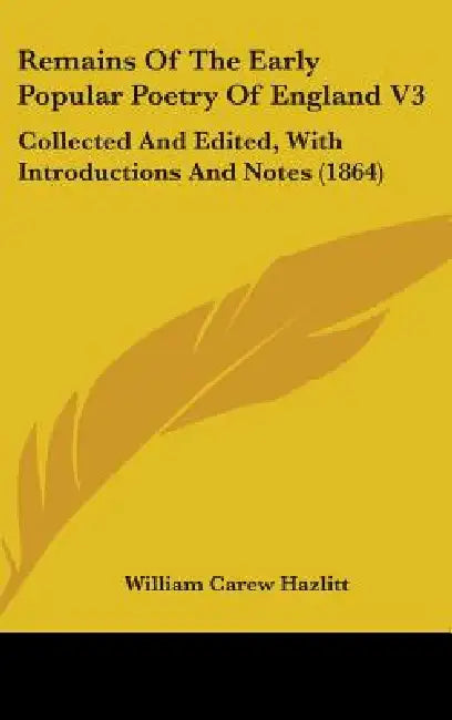 Remains Of The Early Popular Poetry Of England V3: Collected And Edited, With Introductions And Notes (1864) by William Carew Hazlitt