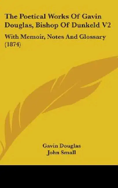 The Poetical Works Of Gavin Douglas, Bishop Of Dunkeld V2: With Memoir, Notes And Glossary (1874) by Gavin Douglas, John Small