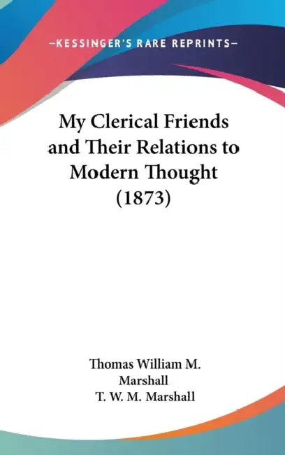 My Clerical Friends and Their Relations to Modern Thought (1873) by Thomas William M. Marshall, T. W. M. Marshall