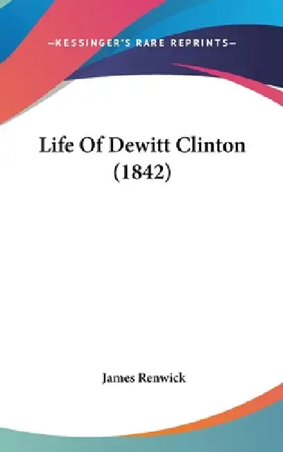 Life Of Dewitt Clinton (1842) by James Renwick